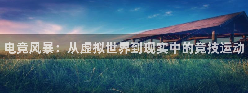 JJB电竞官：电竞风暴：从虚拟世界到现实中的竞技运动
