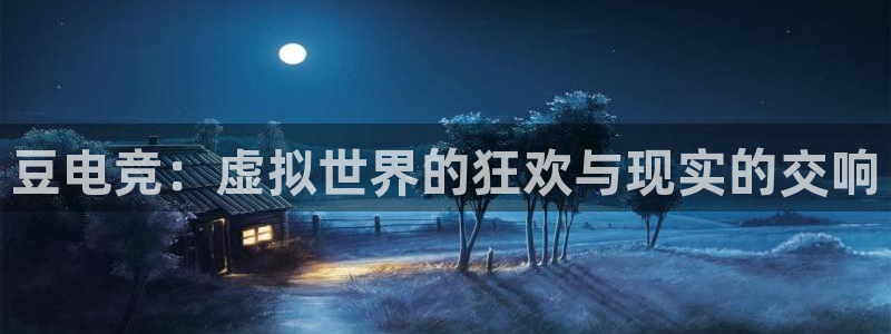 JJB电竞官方网站：豆电竞：虚拟世界的狂欢与现实的交响